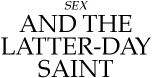 Sex and the Latter Day Saint
